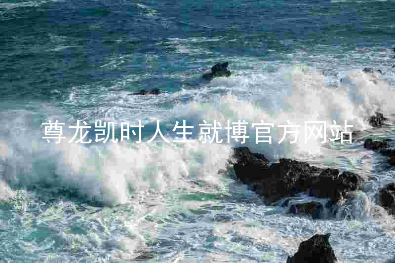 尊龙凯时人生就博官方网站
