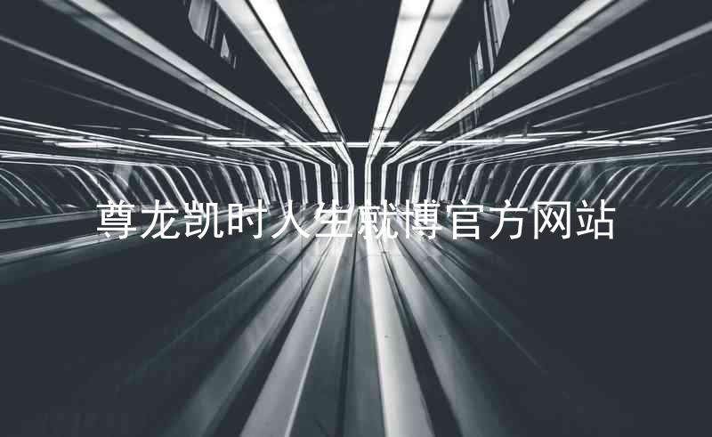 尊龙凯时人生就博官方网站